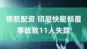 领航配资 印尼快艇倾覆事故致11人失踪